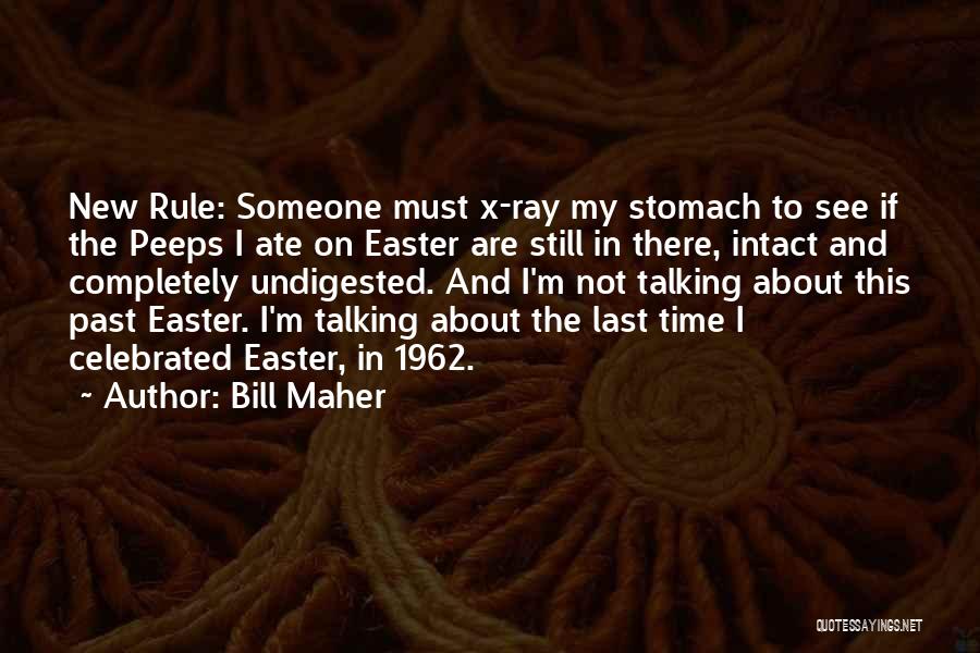 Bill Maher Quotes: New Rule: Someone Must X-ray My Stomach To See If The Peeps I Ate On Easter Are Still In There,