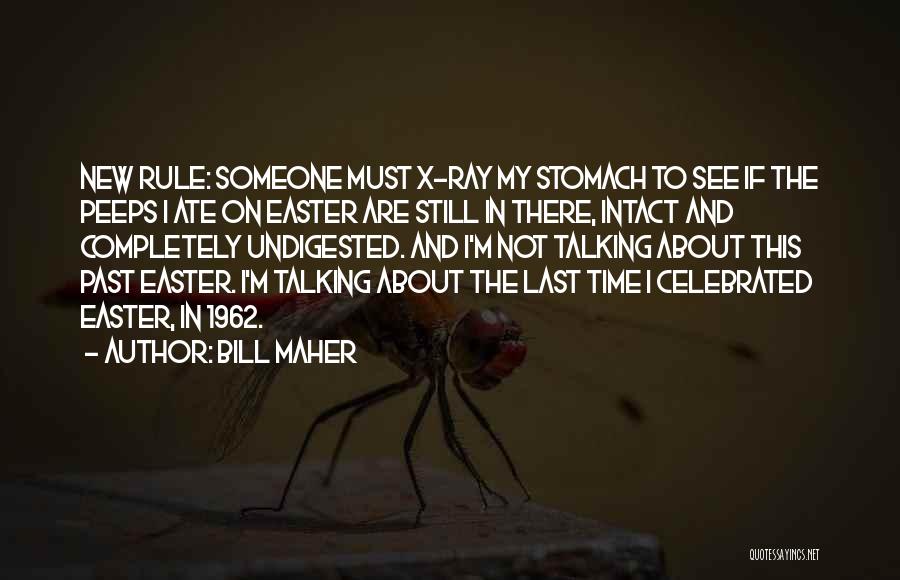 Bill Maher Quotes: New Rule: Someone Must X-ray My Stomach To See If The Peeps I Ate On Easter Are Still In There,