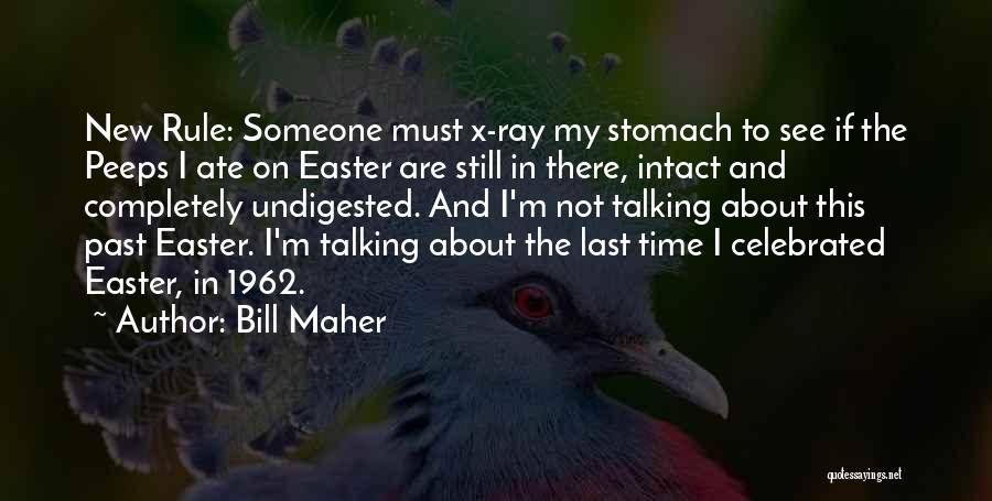 Bill Maher Quotes: New Rule: Someone Must X-ray My Stomach To See If The Peeps I Ate On Easter Are Still In There,