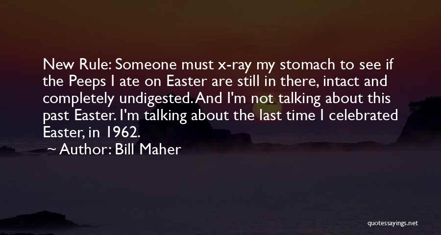 Bill Maher Quotes: New Rule: Someone Must X-ray My Stomach To See If The Peeps I Ate On Easter Are Still In There,