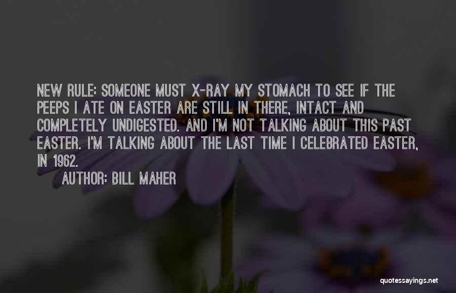 Bill Maher Quotes: New Rule: Someone Must X-ray My Stomach To See If The Peeps I Ate On Easter Are Still In There,