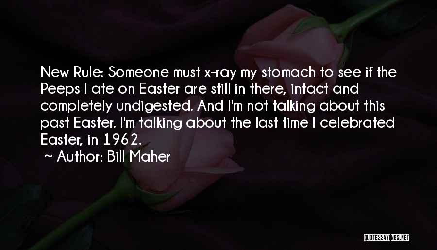 Bill Maher Quotes: New Rule: Someone Must X-ray My Stomach To See If The Peeps I Ate On Easter Are Still In There,