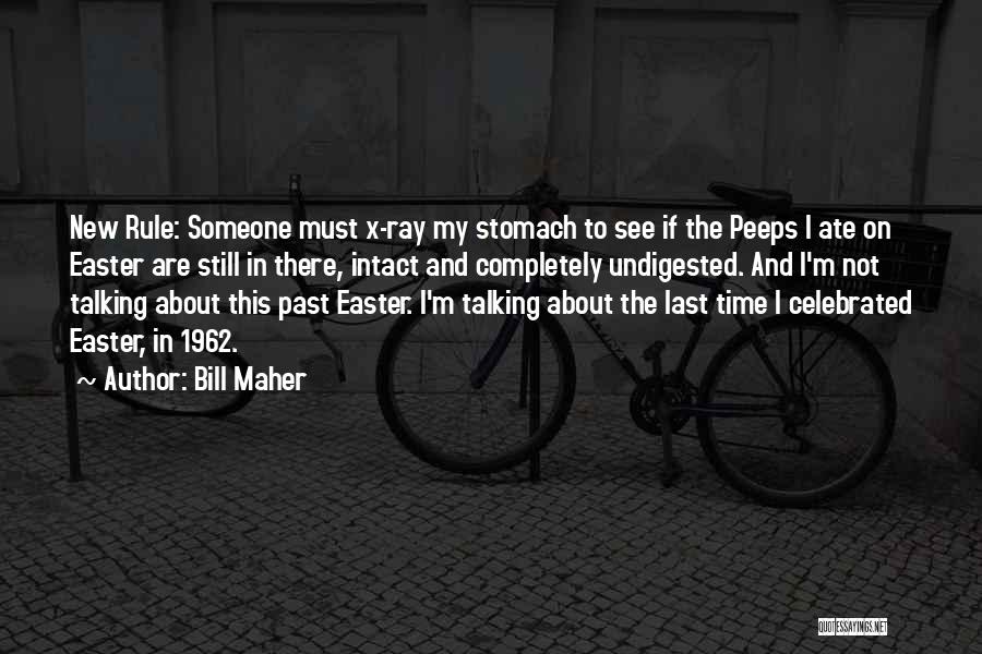 Bill Maher Quotes: New Rule: Someone Must X-ray My Stomach To See If The Peeps I Ate On Easter Are Still In There,