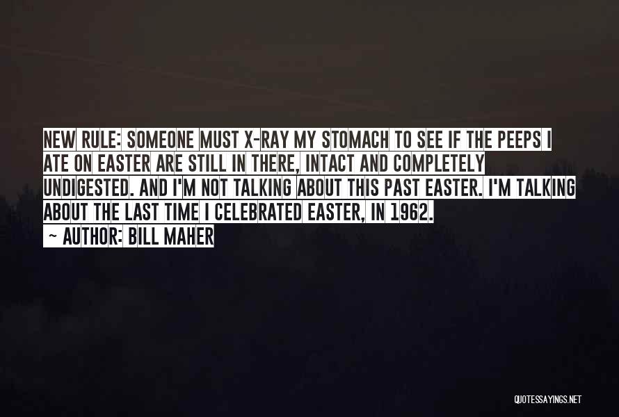 Bill Maher Quotes: New Rule: Someone Must X-ray My Stomach To See If The Peeps I Ate On Easter Are Still In There,