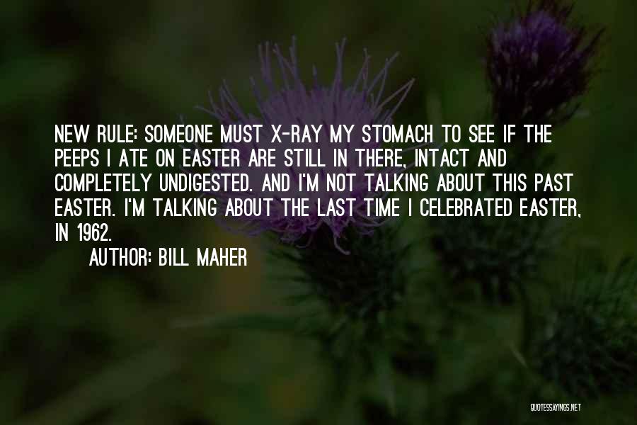 Bill Maher Quotes: New Rule: Someone Must X-ray My Stomach To See If The Peeps I Ate On Easter Are Still In There,