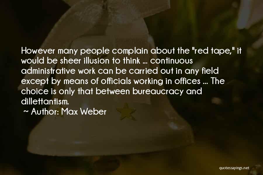 Max Weber Quotes: However Many People Complain About The Red Tape, It Would Be Sheer Illusion To Think ... Continuous Administrative Work Can