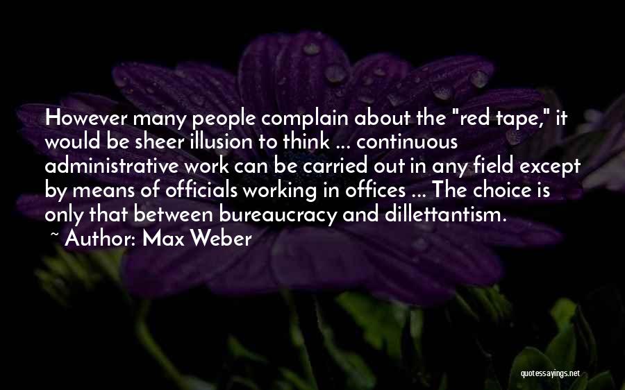 Max Weber Quotes: However Many People Complain About The Red Tape, It Would Be Sheer Illusion To Think ... Continuous Administrative Work Can