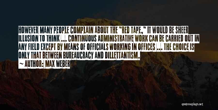 Max Weber Quotes: However Many People Complain About The Red Tape, It Would Be Sheer Illusion To Think ... Continuous Administrative Work Can