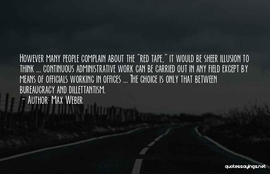 Max Weber Quotes: However Many People Complain About The Red Tape, It Would Be Sheer Illusion To Think ... Continuous Administrative Work Can