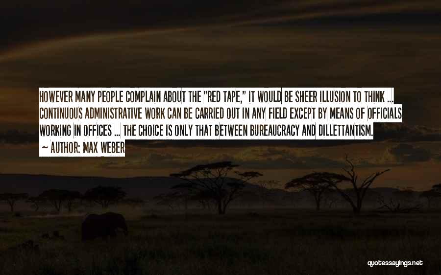 Max Weber Quotes: However Many People Complain About The Red Tape, It Would Be Sheer Illusion To Think ... Continuous Administrative Work Can