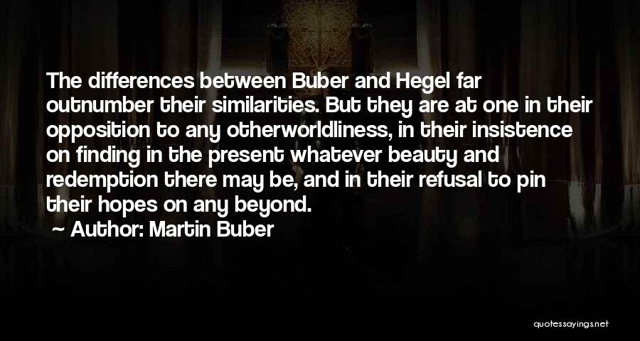Martin Buber Quotes: The Differences Between Buber And Hegel Far Outnumber Their Similarities. But They Are At One In Their Opposition To Any