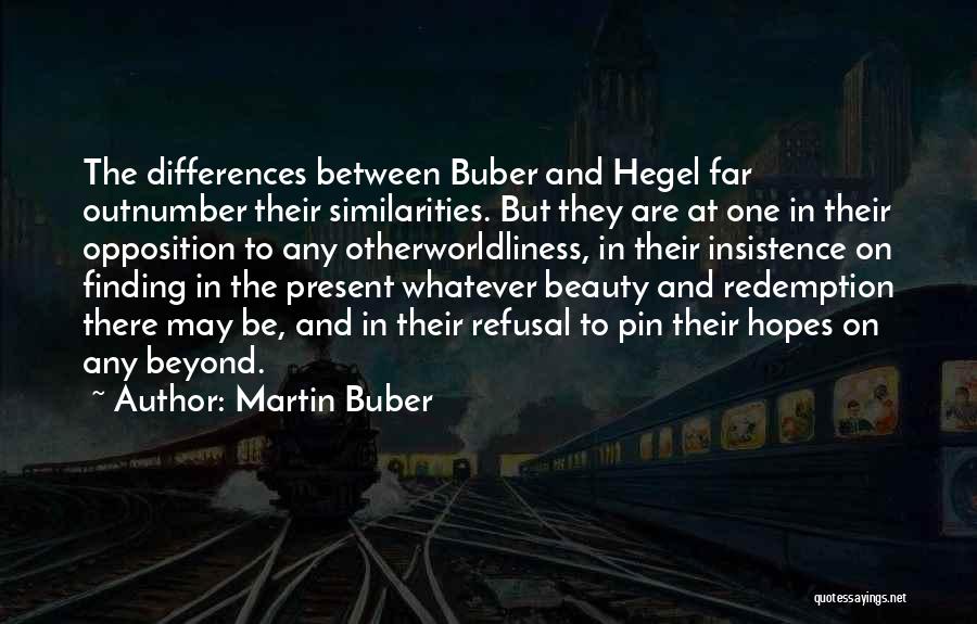 Martin Buber Quotes: The Differences Between Buber And Hegel Far Outnumber Their Similarities. But They Are At One In Their Opposition To Any