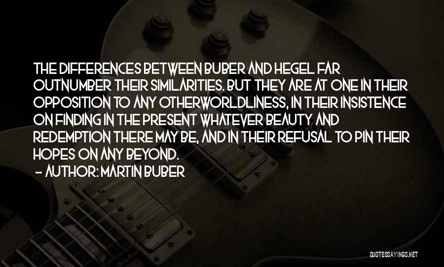 Martin Buber Quotes: The Differences Between Buber And Hegel Far Outnumber Their Similarities. But They Are At One In Their Opposition To Any