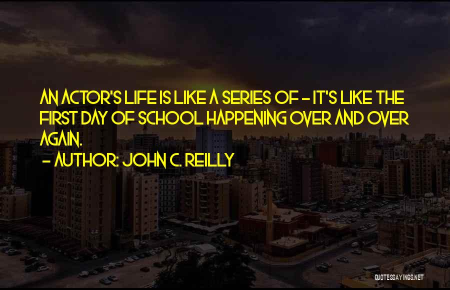 John C. Reilly Quotes: An Actor's Life Is Like A Series Of - It's Like The First Day Of School Happening Over And Over