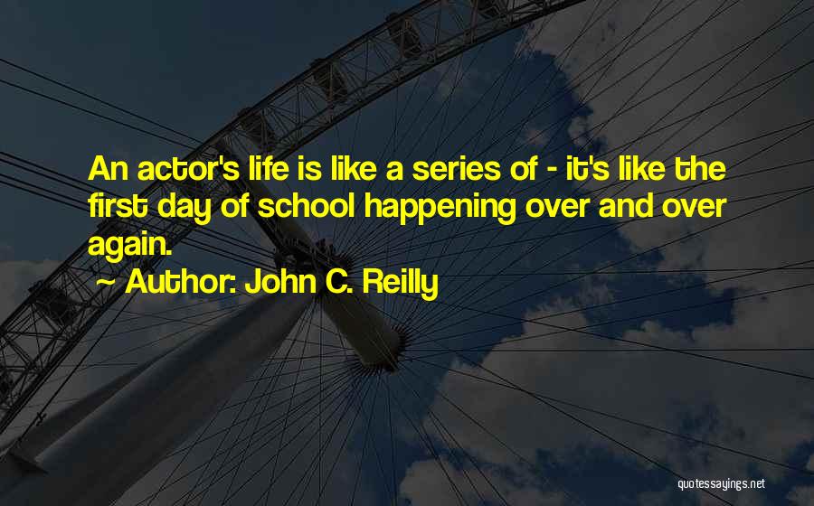 John C. Reilly Quotes: An Actor's Life Is Like A Series Of - It's Like The First Day Of School Happening Over And Over