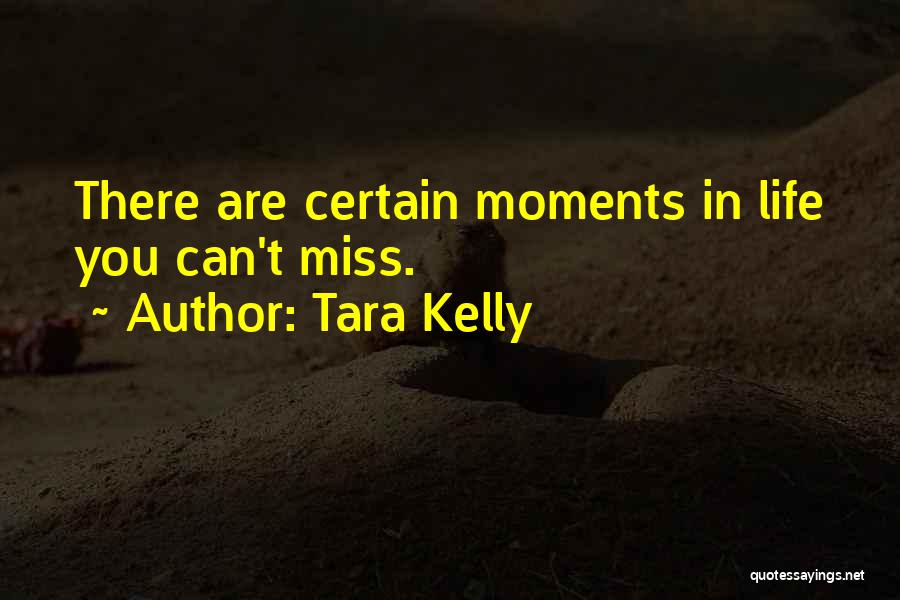 Tara Kelly Quotes: There Are Certain Moments In Life You Can't Miss.