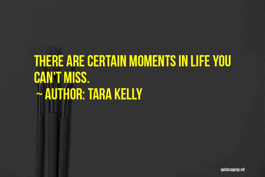 Tara Kelly Quotes: There Are Certain Moments In Life You Can't Miss.