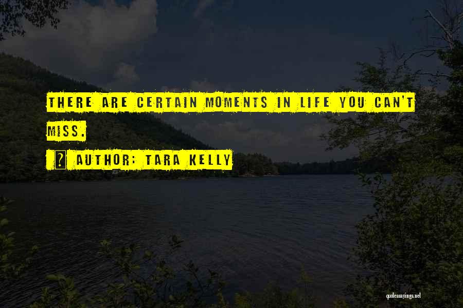 Tara Kelly Quotes: There Are Certain Moments In Life You Can't Miss.