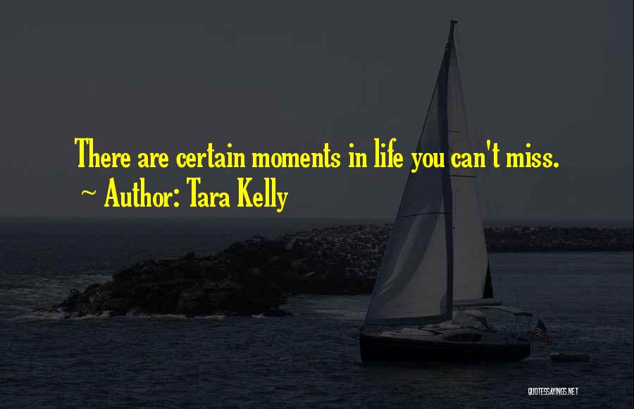 Tara Kelly Quotes: There Are Certain Moments In Life You Can't Miss.