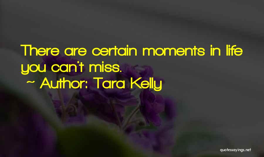 Tara Kelly Quotes: There Are Certain Moments In Life You Can't Miss.