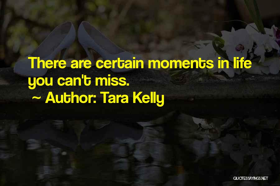 Tara Kelly Quotes: There Are Certain Moments In Life You Can't Miss.