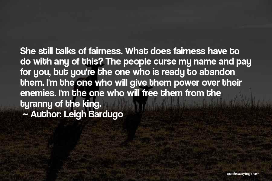 Leigh Bardugo Quotes: She Still Talks Of Fairness. What Does Fairness Have To Do With Any Of This? The People Curse My Name