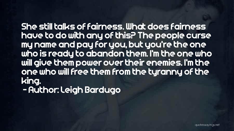 Leigh Bardugo Quotes: She Still Talks Of Fairness. What Does Fairness Have To Do With Any Of This? The People Curse My Name