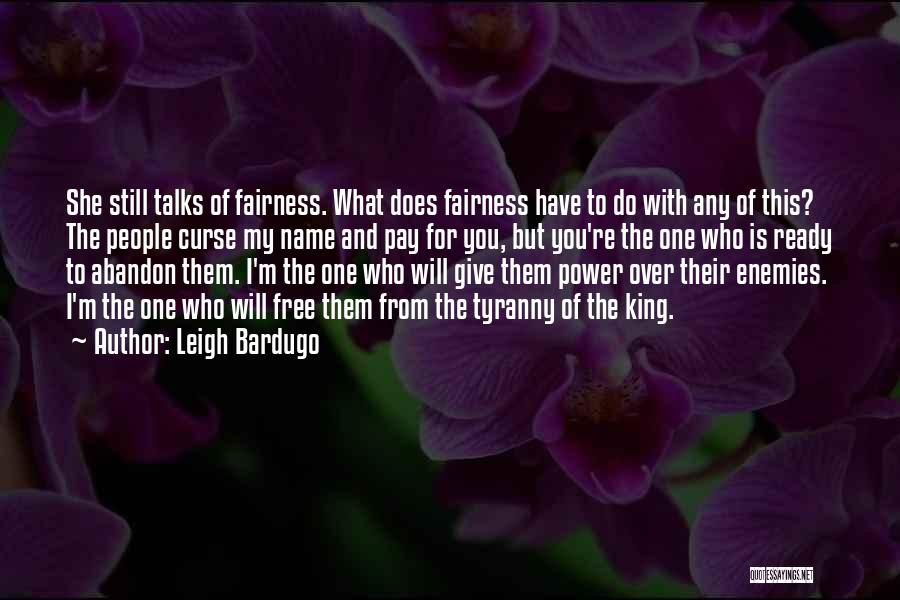 Leigh Bardugo Quotes: She Still Talks Of Fairness. What Does Fairness Have To Do With Any Of This? The People Curse My Name