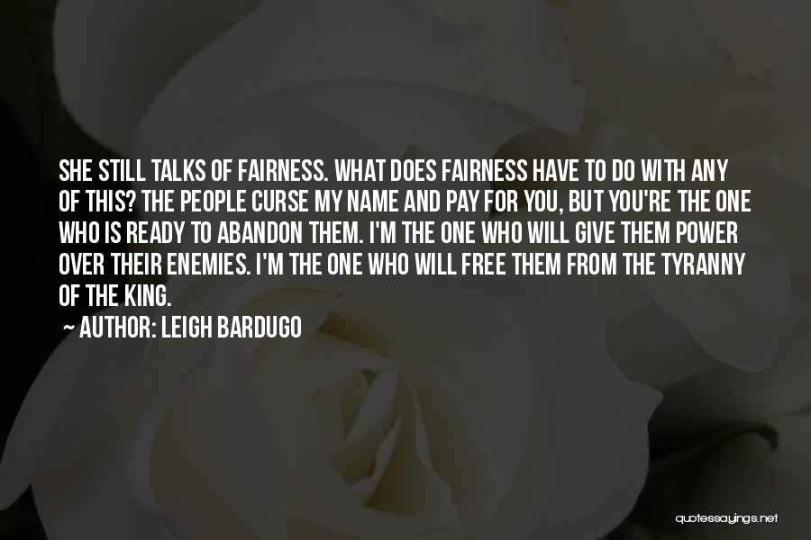 Leigh Bardugo Quotes: She Still Talks Of Fairness. What Does Fairness Have To Do With Any Of This? The People Curse My Name