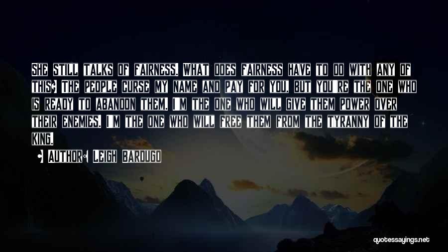 Leigh Bardugo Quotes: She Still Talks Of Fairness. What Does Fairness Have To Do With Any Of This? The People Curse My Name