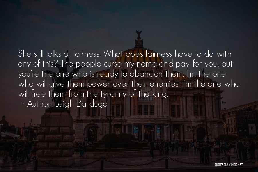 Leigh Bardugo Quotes: She Still Talks Of Fairness. What Does Fairness Have To Do With Any Of This? The People Curse My Name