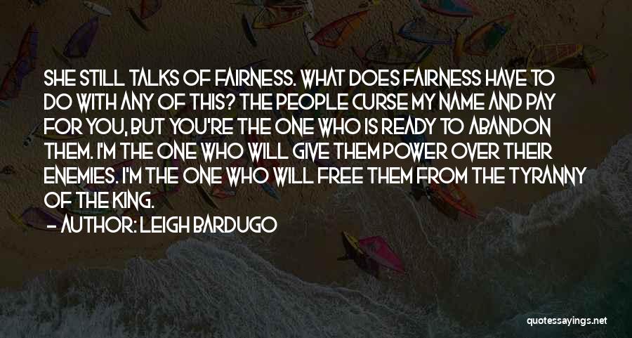 Leigh Bardugo Quotes: She Still Talks Of Fairness. What Does Fairness Have To Do With Any Of This? The People Curse My Name