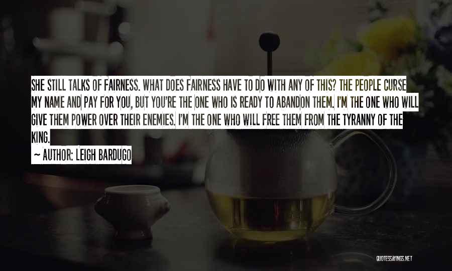 Leigh Bardugo Quotes: She Still Talks Of Fairness. What Does Fairness Have To Do With Any Of This? The People Curse My Name