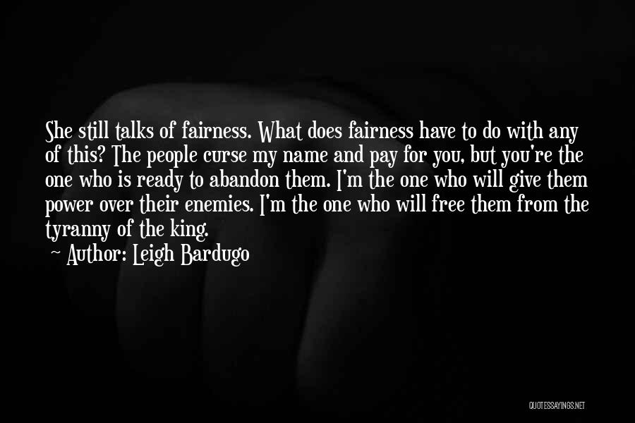 Leigh Bardugo Quotes: She Still Talks Of Fairness. What Does Fairness Have To Do With Any Of This? The People Curse My Name