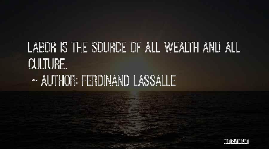 Ferdinand Lassalle Quotes: Labor Is The Source Of All Wealth And All Culture.