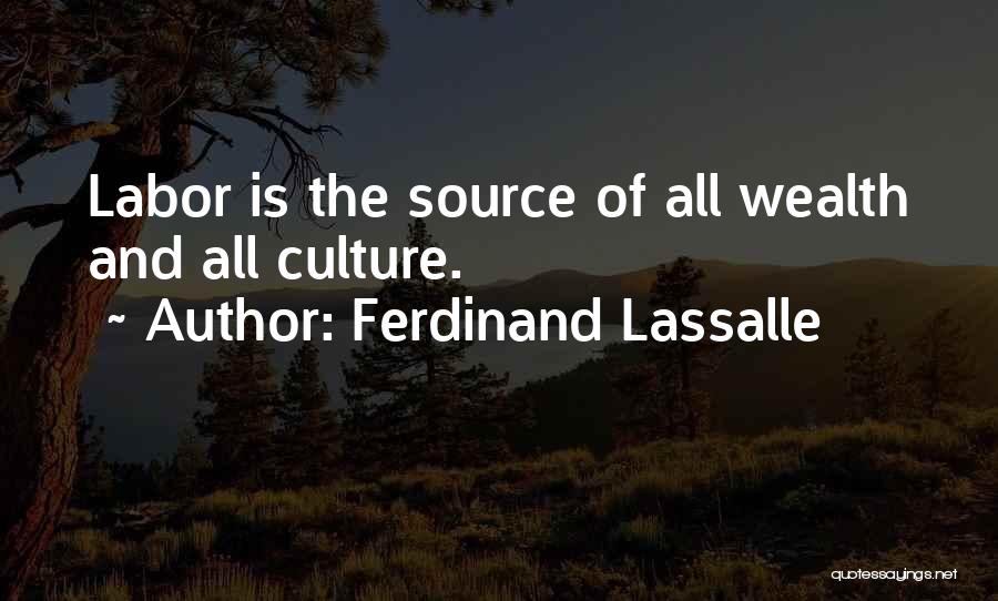 Ferdinand Lassalle Quotes: Labor Is The Source Of All Wealth And All Culture.