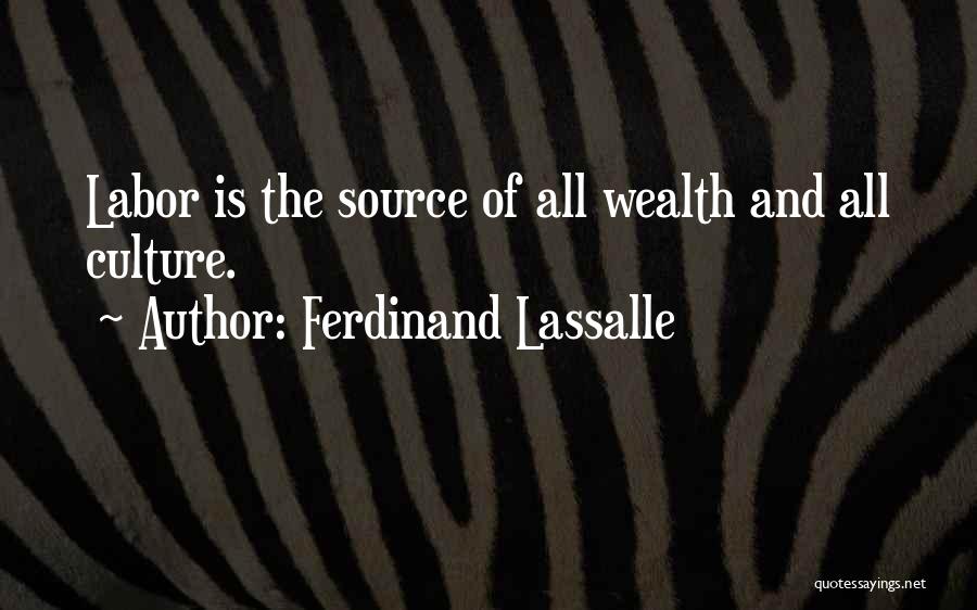 Ferdinand Lassalle Quotes: Labor Is The Source Of All Wealth And All Culture.