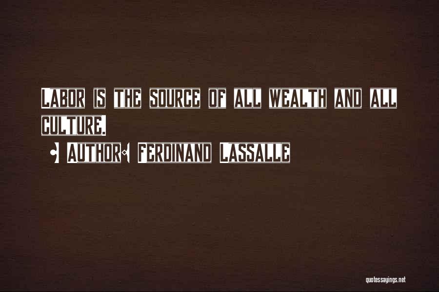 Ferdinand Lassalle Quotes: Labor Is The Source Of All Wealth And All Culture.