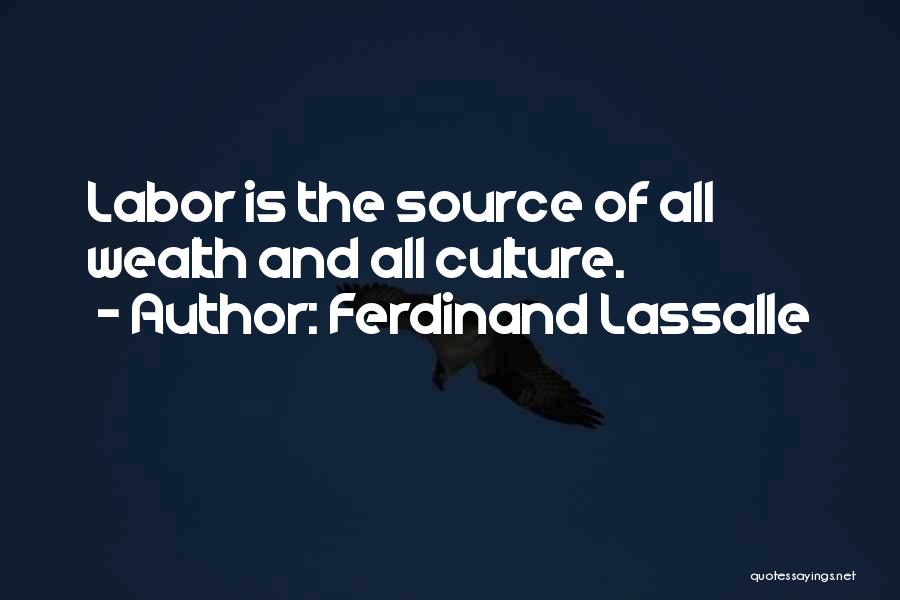 Ferdinand Lassalle Quotes: Labor Is The Source Of All Wealth And All Culture.