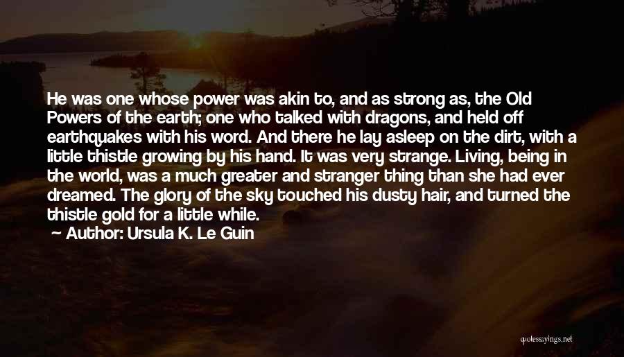 Ursula K. Le Guin Quotes: He Was One Whose Power Was Akin To, And As Strong As, The Old Powers Of The Earth; One Who