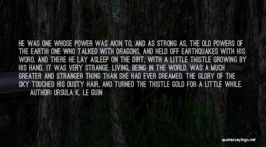 Ursula K. Le Guin Quotes: He Was One Whose Power Was Akin To, And As Strong As, The Old Powers Of The Earth; One Who