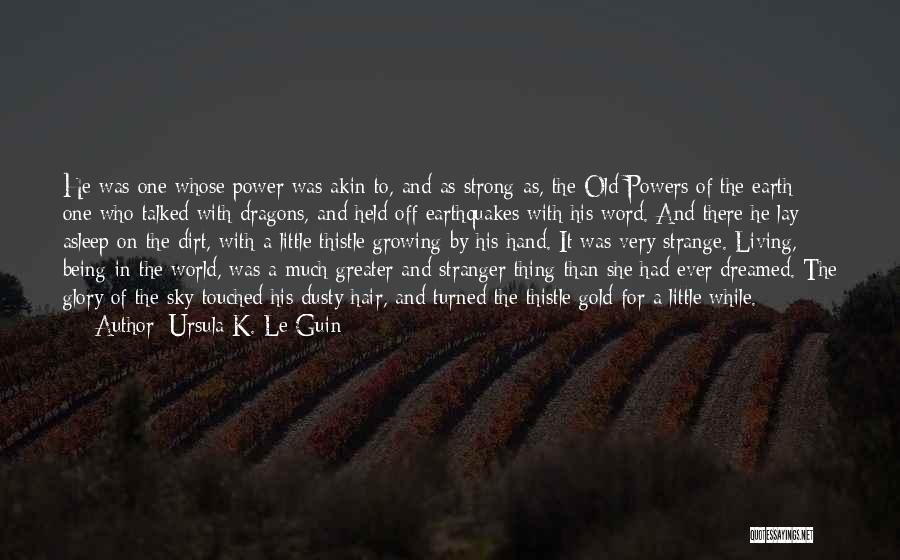 Ursula K. Le Guin Quotes: He Was One Whose Power Was Akin To, And As Strong As, The Old Powers Of The Earth; One Who