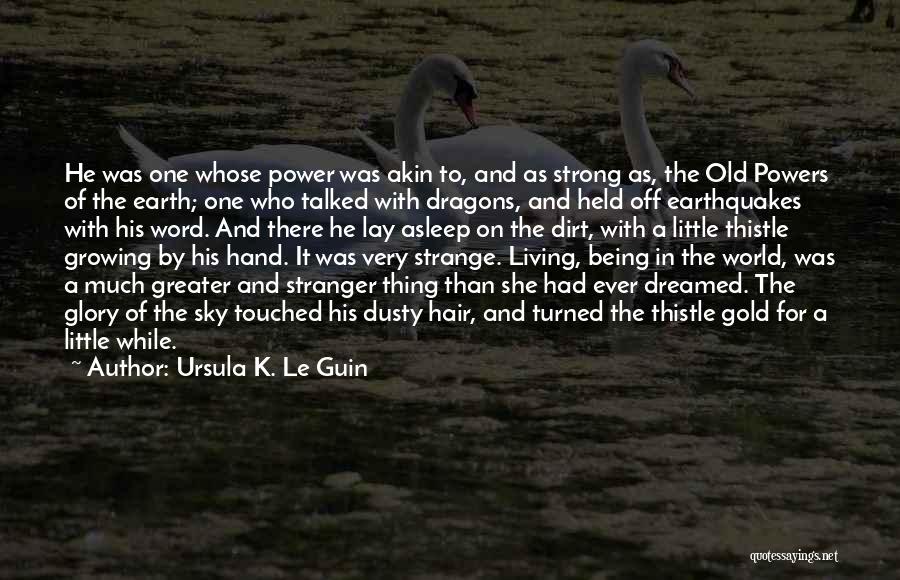 Ursula K. Le Guin Quotes: He Was One Whose Power Was Akin To, And As Strong As, The Old Powers Of The Earth; One Who