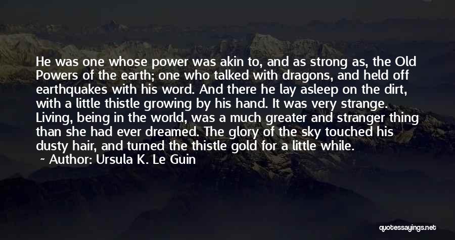 Ursula K. Le Guin Quotes: He Was One Whose Power Was Akin To, And As Strong As, The Old Powers Of The Earth; One Who