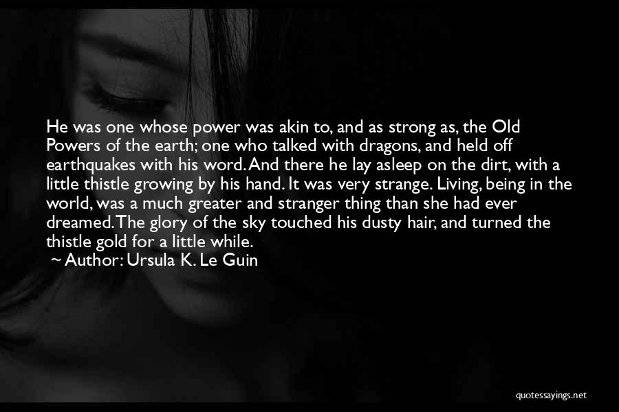 Ursula K. Le Guin Quotes: He Was One Whose Power Was Akin To, And As Strong As, The Old Powers Of The Earth; One Who