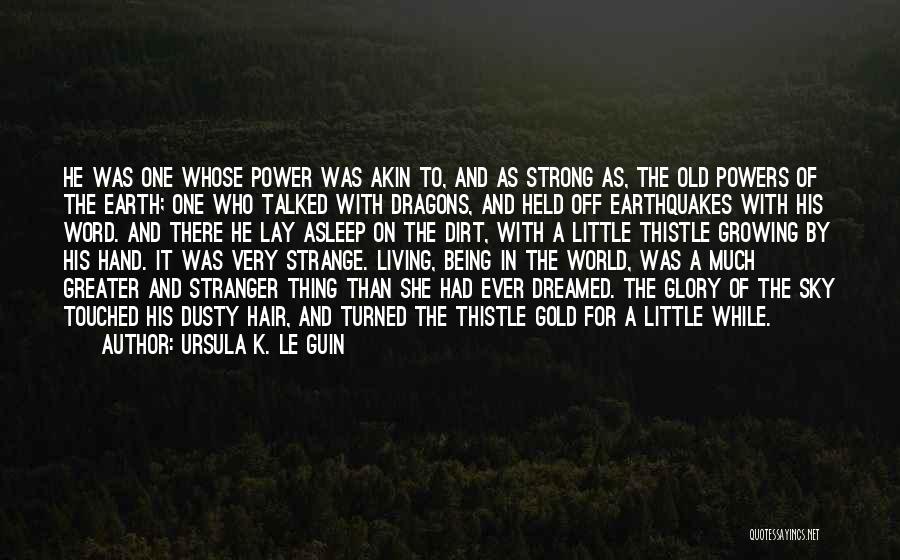 Ursula K. Le Guin Quotes: He Was One Whose Power Was Akin To, And As Strong As, The Old Powers Of The Earth; One Who