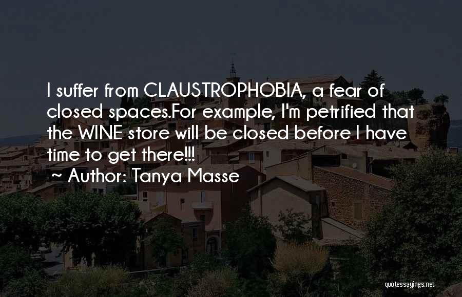 Tanya Masse Quotes: I Suffer From Claustrophobia, A Fear Of Closed Spaces.for Example, I'm Petrified That The Wine Store Will Be Closed Before
