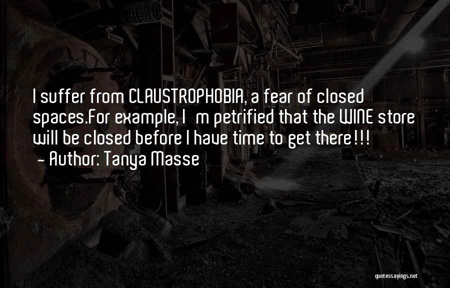 Tanya Masse Quotes: I Suffer From Claustrophobia, A Fear Of Closed Spaces.for Example, I'm Petrified That The Wine Store Will Be Closed Before