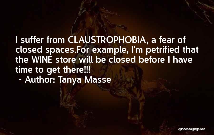 Tanya Masse Quotes: I Suffer From Claustrophobia, A Fear Of Closed Spaces.for Example, I'm Petrified That The Wine Store Will Be Closed Before