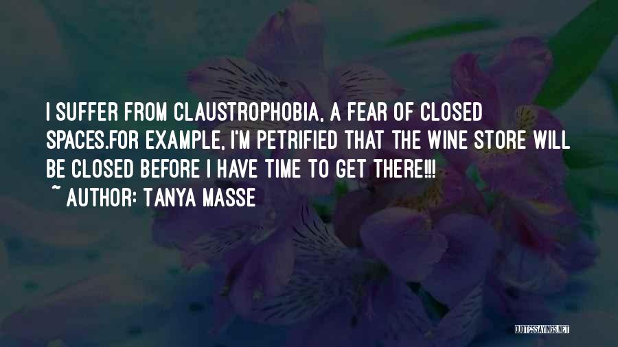 Tanya Masse Quotes: I Suffer From Claustrophobia, A Fear Of Closed Spaces.for Example, I'm Petrified That The Wine Store Will Be Closed Before